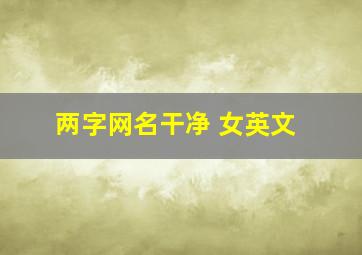 两字网名干净 女英文